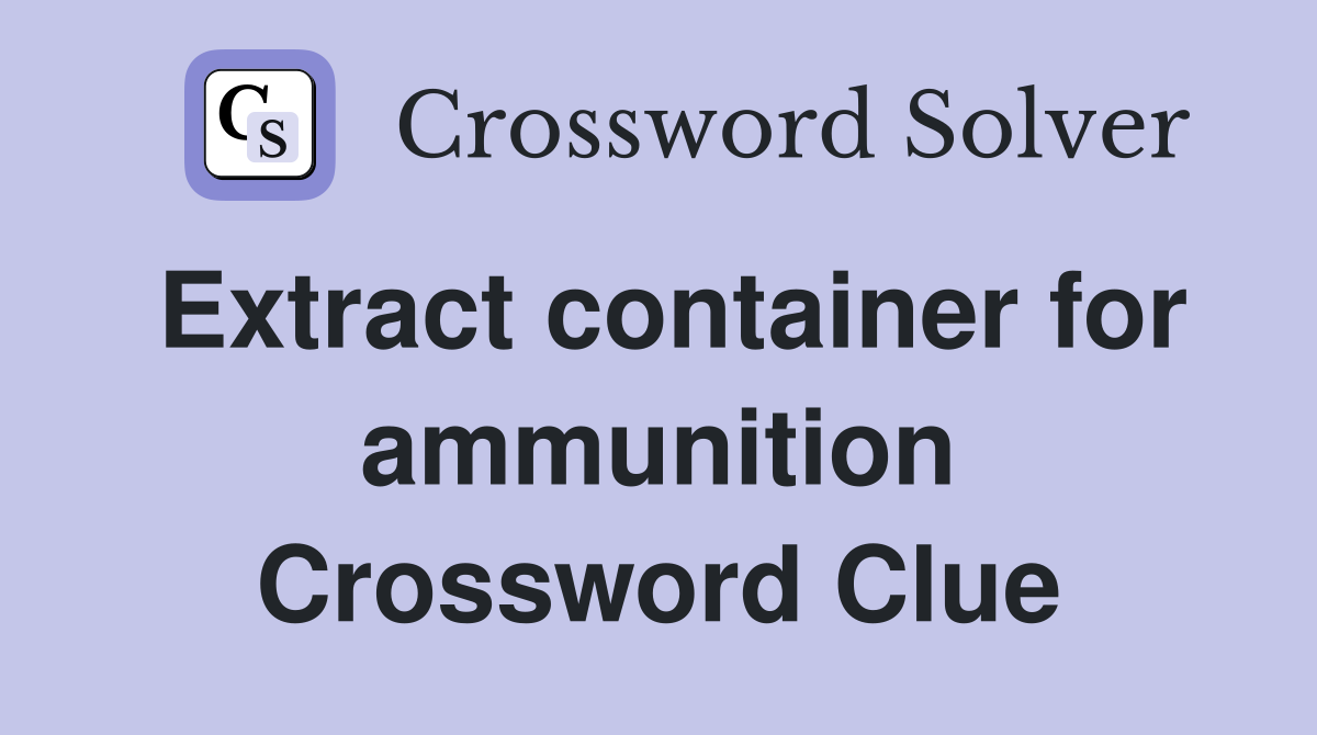 Extract container for ammunition Crossword Clue Answers Crossword